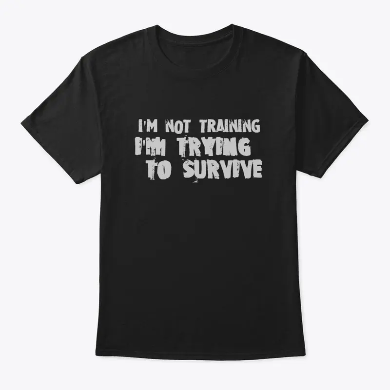 I'm not training, I'm trying to survive